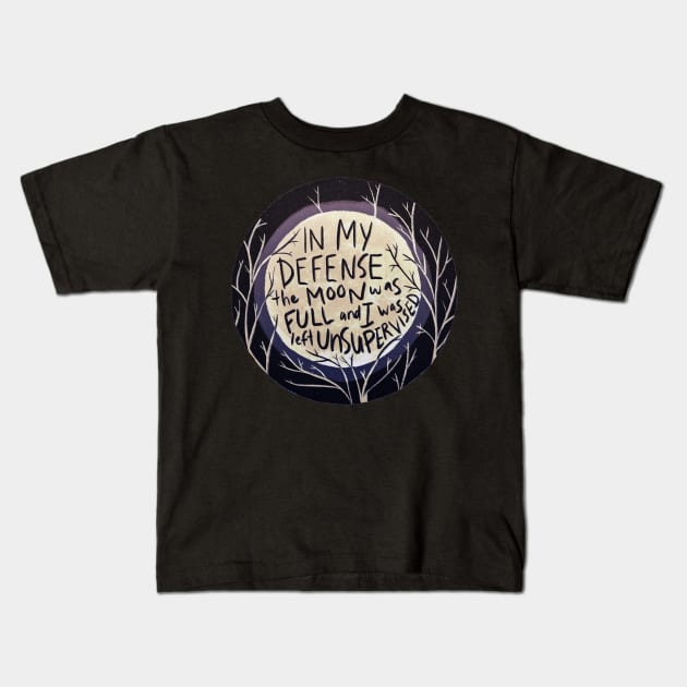 In my defense the moon was full and I was left unsupervised Kids T-Shirt by meganellyse